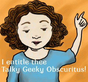 Drawing of a girl with her hand raised, saying, I entitle thee Talky Geeky Obscuritus!